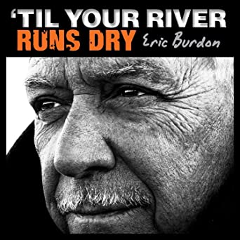 BURDON, ERIC = 'TIL YOUR RIVER RUNS DRY